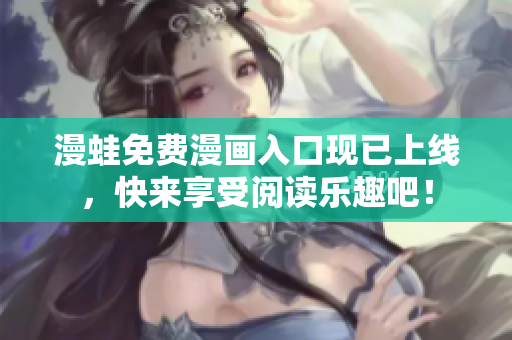漫蛙免费漫画入口现已上线，快来享受阅读乐趣吧！