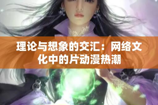 理论与想象的交汇：网络文化中的片动漫热潮