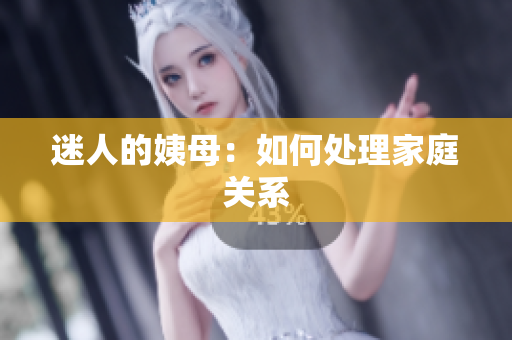 迷人的姨母：如何处理家庭关系