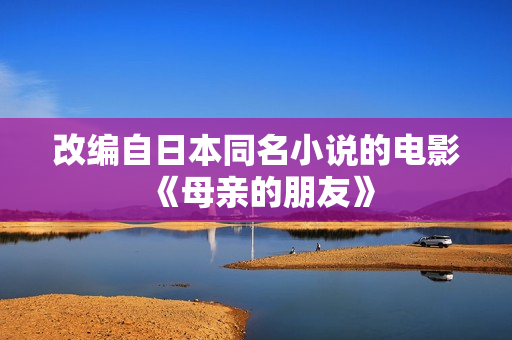 改编自日本同名小说的电影《母亲的朋友》