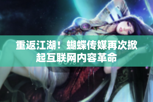 重返江湖！蝴蝶传媒再次掀起互联网内容革命