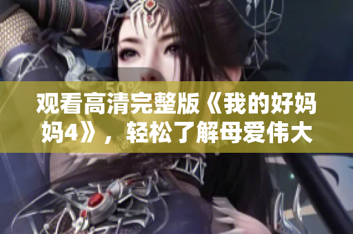 观看高清完整版《我的好妈妈4》，轻松了解母爱伟大的力量