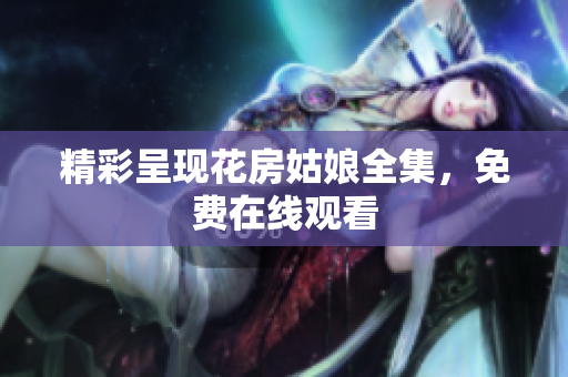 精彩呈现花房姑娘全集，免费在线观看