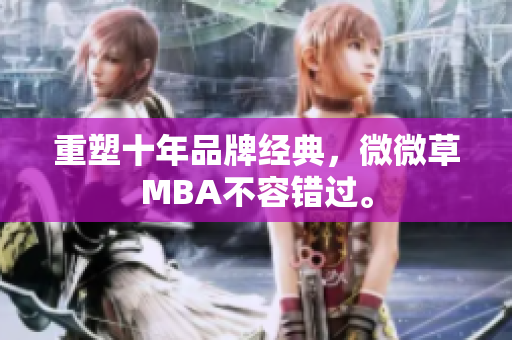 重塑十年品牌经典，微微草MBA不容错过。