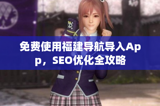 免费使用福建导航导入App，SEO优化全攻略