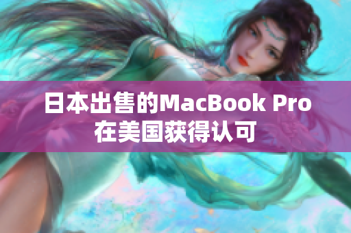 日本出售的MacBook Pro在美国获得认可