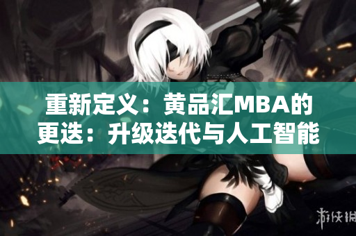 重新定义：黄品汇MBA的更迭：升级迭代与人工智能应用