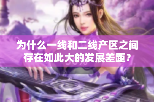 为什么一线和二线产区之间存在如此大的发展差距？