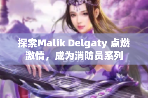 探索Malik Delgaty 点燃激情，成为消防员系列