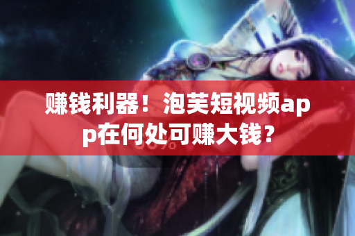 赚钱利器！泡芙短视频app在何处可赚大钱？