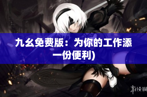 九幺免费版：为你的工作添一份便利)