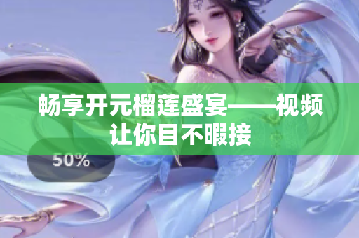畅享开元榴莲盛宴——视频让你目不暇接