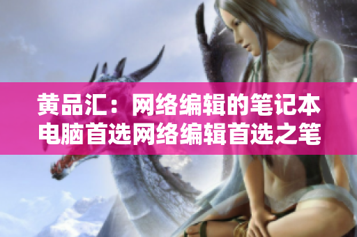 黄品汇：网络编辑的笔记本电脑首选网络编辑首选之笔记本电脑推荐