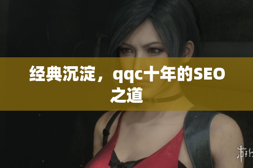 经典沉淀，qqc十年的SEO之道