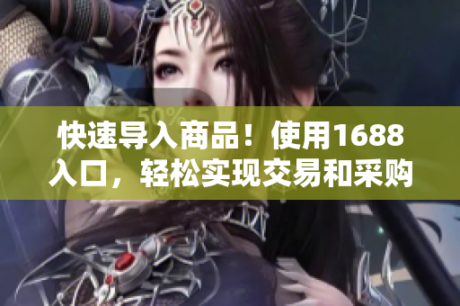快速导入商品！使用1688入口，轻松实现交易和采购