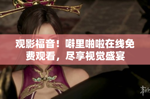 观影福音！噼里啪啦在线免费观看，尽享视觉盛宴