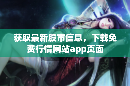 获取最新股市信息，下载免费行情网站app页面