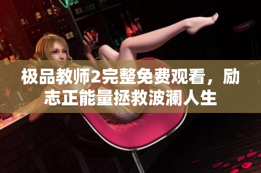 极品教师2完整免费观看，励志正能量拯救波澜人生