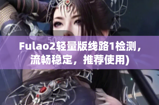 Fulao2轻量版线路1检测，流畅稳定，推荐使用)