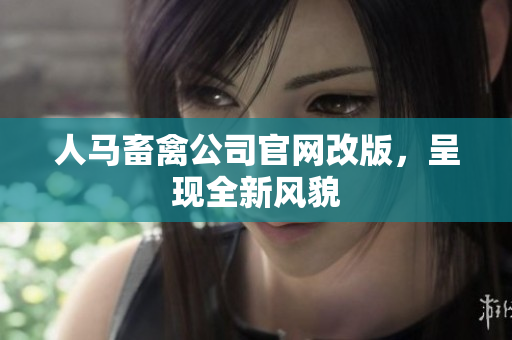人马畜禽公司官网改版，呈现全新风貌