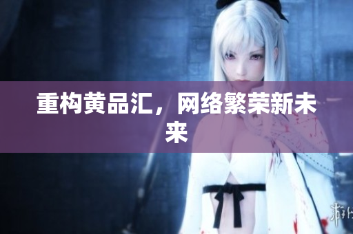 重构黄品汇，网络繁荣新未来
