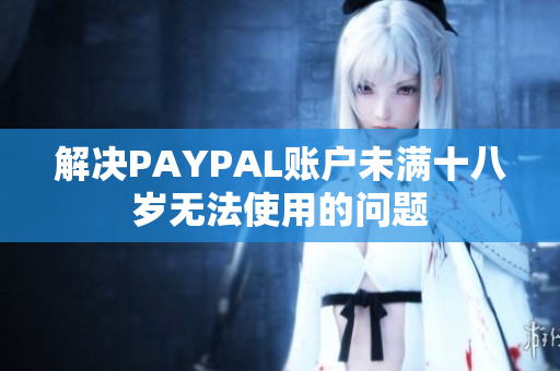 解决PAYPAL账户未满十八岁无法使用的问题