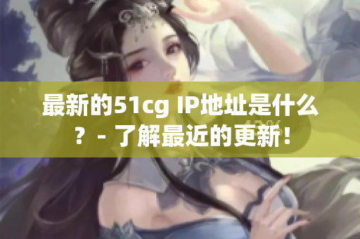 最新的51cg IP地址是什么？- 了解最近的更新！