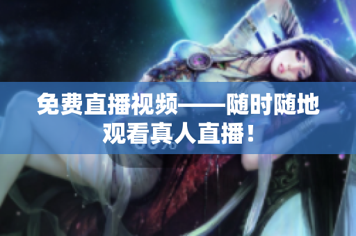 免费直播视频——随时随地观看真人直播！
