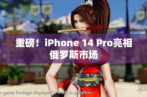 重磅！iPhone 14 Pro亮相俄罗斯市场