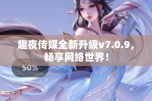 趣夜传媒全新升级v7.0.9，畅享网络世界！