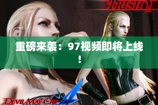 重磅来袭：97视频即将上线!