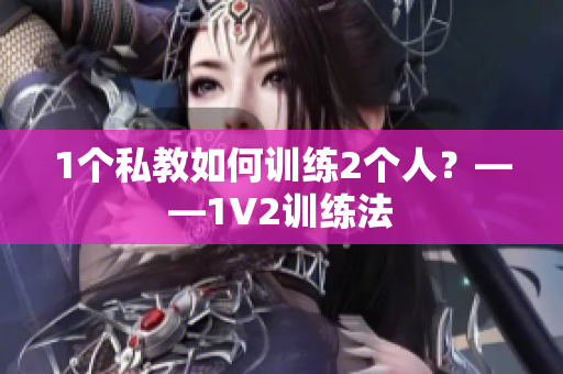 1个私教如何训练2个人？——1V2训练法
