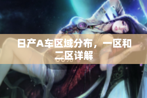 日产A车区域分布，一区和二区详解