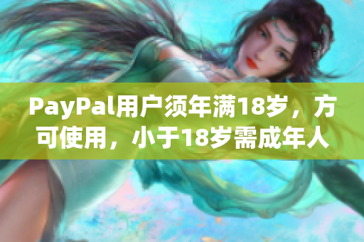 PayPal用户须年满18岁，方可使用，小于18岁需成年人帮助注册