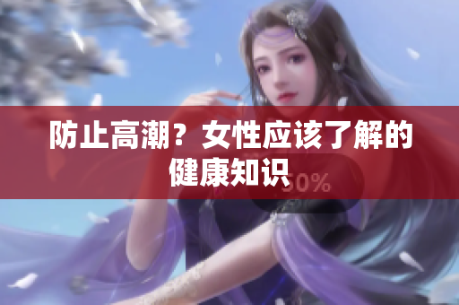 防止高潮？女性应该了解的健康知识