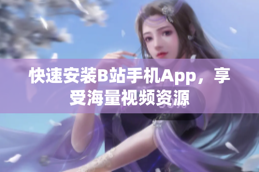 快速安装B站手机App，享受海量视频资源