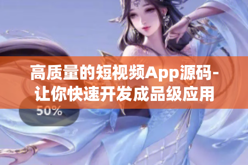 高质量的短视频App源码-让你快速开发成品级应用