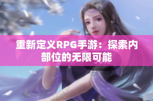 重新定义RPG手游：探索内部位的无限可能