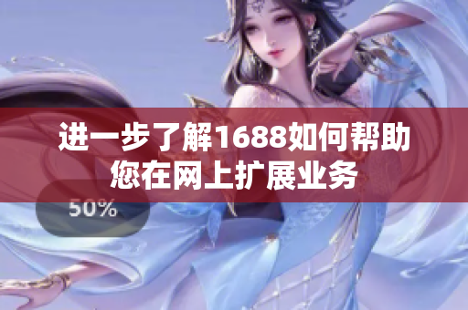 进一步了解1688如何帮助您在网上扩展业务