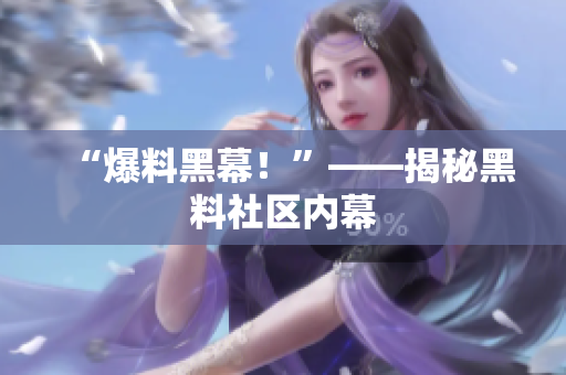 “爆料黑幕！”——揭秘黑料社区内幕