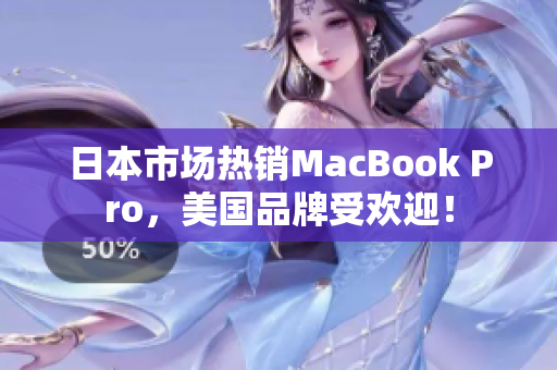 日本市场热销MacBook Pro，美国品牌受欢迎！