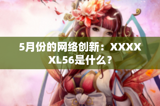 5月份的网络创新：XXXXXL56是什么？