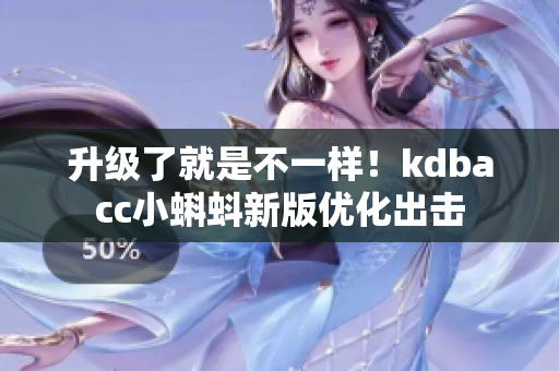升级了就是不一样！kdbacc小蝌蚪新版优化出击