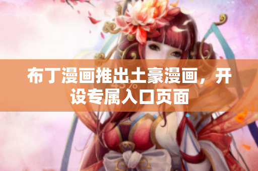 布丁漫画推出土豪漫画，开设专属入口页面