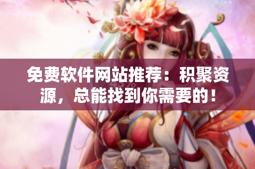 免费软件网站推荐：积聚资源，总能找到你需要的！