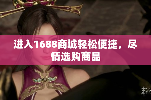 进入1688商城轻松便捷，尽情选购商品