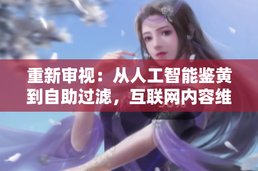 重新审视：从人工智能鉴黄到自助过滤，互联网内容维护的新思路