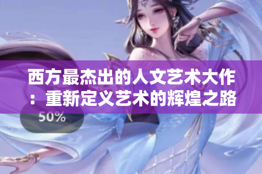 西方最杰出的人文艺术大作：重新定义艺术的辉煌之路