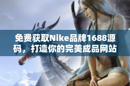免费获取Nike品牌1688源码，打造你的完美成品网站