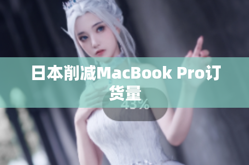 日本削减MacBook Pro订货量